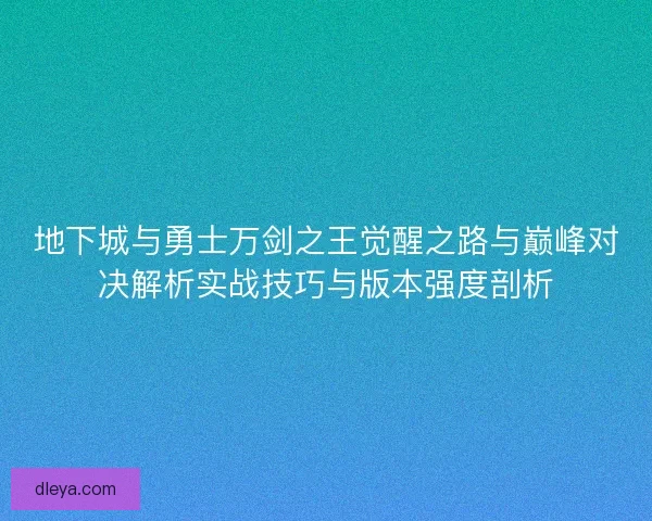 地下城与勇士万剑之王觉醒之路与巅峰对决解析实战技巧与版本强度剖析