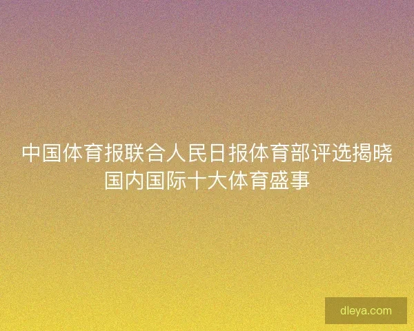 中国体育报联合人民日报体育部评选揭晓国内国际十大体育盛事