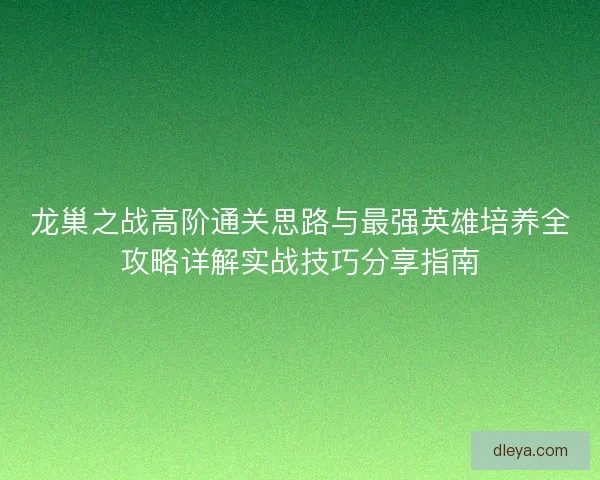 龙巢之战高阶通关思路与最强英雄培养全攻略详解实战技巧分享指南